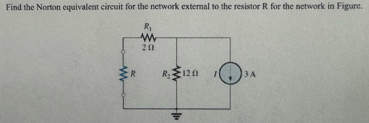 Find the Norton equivalent circuit for the network external to the resistor R for the network in Figure.
R₁
W
20
ww
R
R₁120
3 A
HI