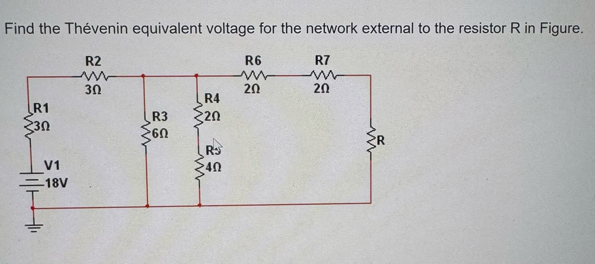 Find the Thévenin equivalent voltage for the network external to the resistor R in Figure.
R2
w
R1
30
驗
3Ω
V1
18V
R6
R7
w
w
20
20
R4
R3
20
6Ω
RS
ww
4Ω
w