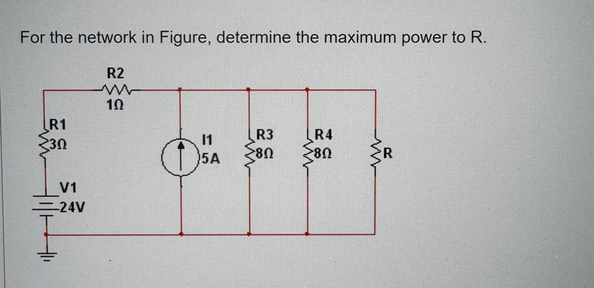 For the network in Figure, determine the maximum power to R.
R1
30
R2
w
10
=
11
5A
R3
80
w
R4
80
w
V1
=24V