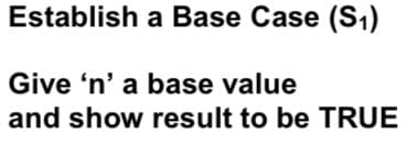 Establish a Base Case (S₁)
Give 'n' a base value
and show result to be TRUE