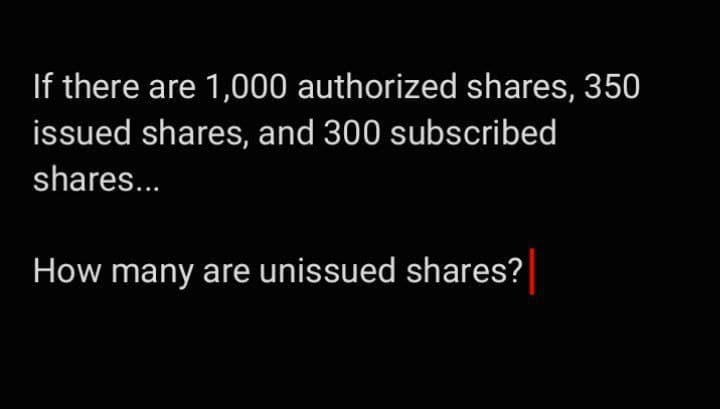 If there are 1,000 authorized shares, 350
issued shares, and 300 subscribed
shares...
How many are unissued shares?
