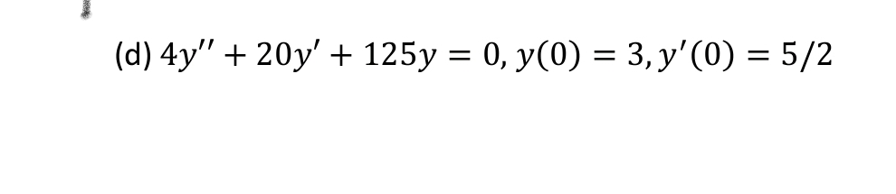 (d) 4y" + 20y' + 125y = 0, y(0) = 3, y'(0) = 5/2