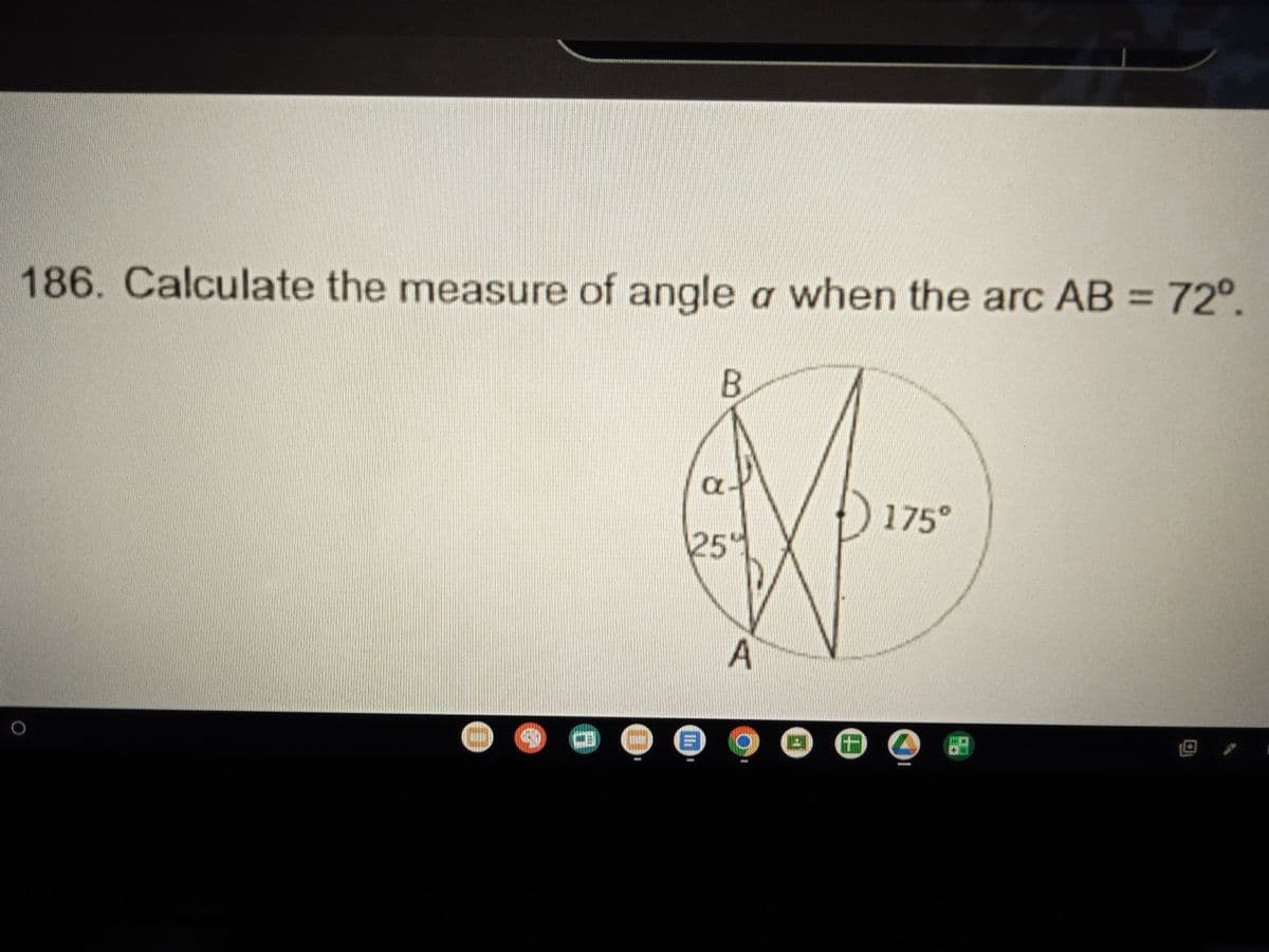 186. Calculate the measure of angle a when the arc AB = 72°.
B
α
175°
25
A
O e