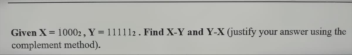 Given X = 10002, Y = 111112. Find X-Y and Y-X (justify your answer
complement method).
using the