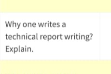 Why one writes a
technical report writing?
Explain.
