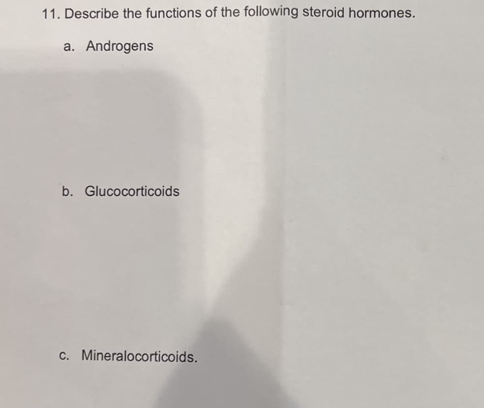 11. Describe the functions of the following steroid hormones.
a. Androgens
b. Glucocorticoids
c. Mineralocorticoids.