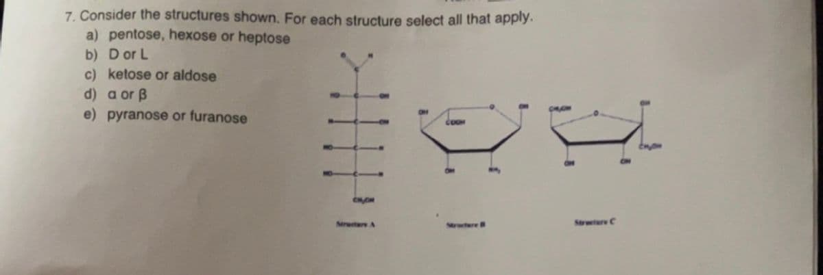 7. Consider the structures shown. For each structure select all that apply.
a) pentose, hexose or heptose
b) D or L
c) ketose or aldose
d) a or ẞ
e) pyranose or furanose
COOM
CHACH
Structure A
Structure C