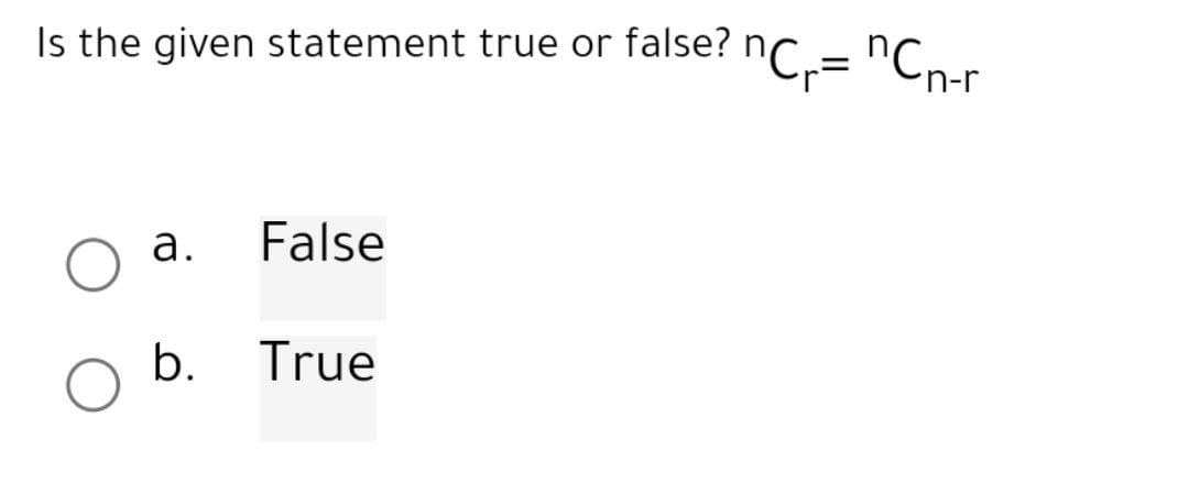 Is the given statement true or false? nC₁= "Cn-r
False
O b. True
a.
