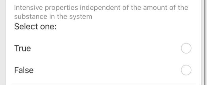 Intensive properties independent of the amount of the
substance in the system
Select one:
True
False
