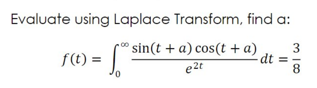 f(C) = |
Evaluate using Laplace Transform, find a:
n* sin(t + a) cos(t + a)
3
dt
8.
f (t) =
e2t
