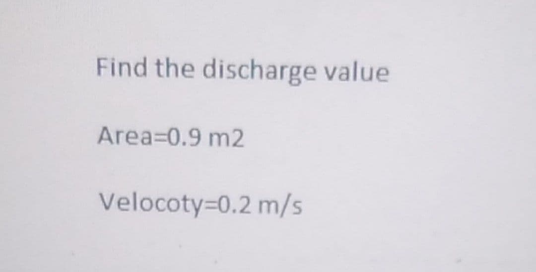 Find the discharge value
Area=0.9 m2
Velocoty=0.2 m/s