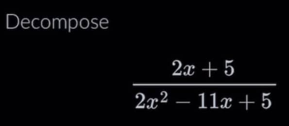 Decompose
2x + 5
2x² - 11x + 5