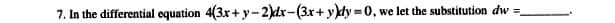 7. In the differential equation 4(3x+ y-2)dx-(3x+ y)dy = 0, we let the substitution dw =
