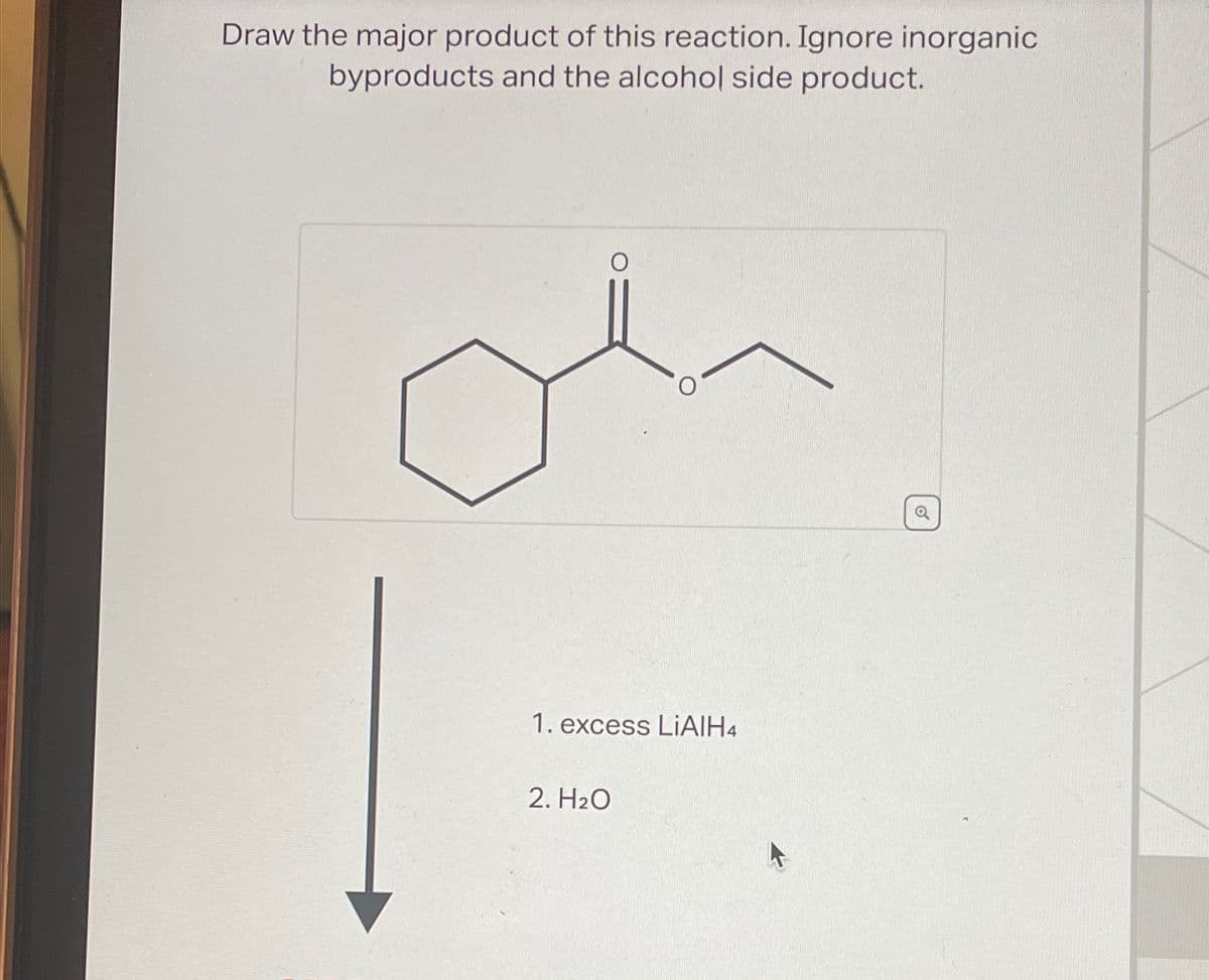 Draw the major product of this reaction. Ignore inorganic
byproducts and the alcohol side product.
1. excess LiAlH4
2. H₂O