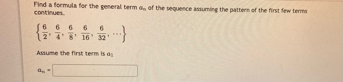 Find a formula for the general term an of the sequence assuming the pattern of the first few terms
continues.
8
16
32
Assume the first term is a1
an =
6,
