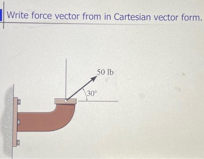 Write force vector from in Cartesian vector form.
IMI
101
50 lb
30°