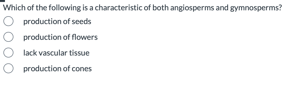 Which of the following is a characteristic of both angiosperms and gymnosperms?
production of seeds
production of flowers
lack vascular tissue
production of cones