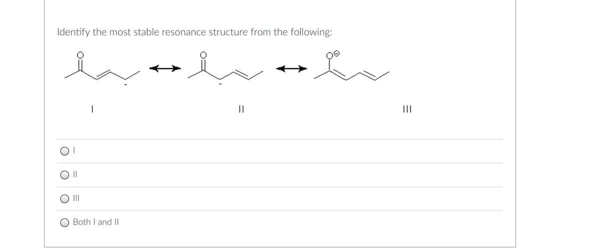 Identify the most stable resonance structure from the following:
Both I and II
||
e
|||