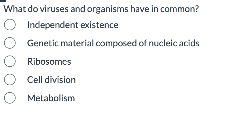 What do viruses and organisms have in common?
O Independent existence
Genetic material composed of nucleic acids
Ribosomes
O
O Cell division
O Metabolism