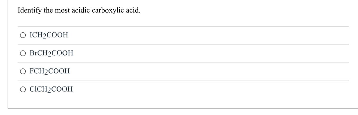 Identify the most acidic carboxylic acid.
O ICH2COOH
BrCH2COOH
O FCH2COOH
O CICH2COOH