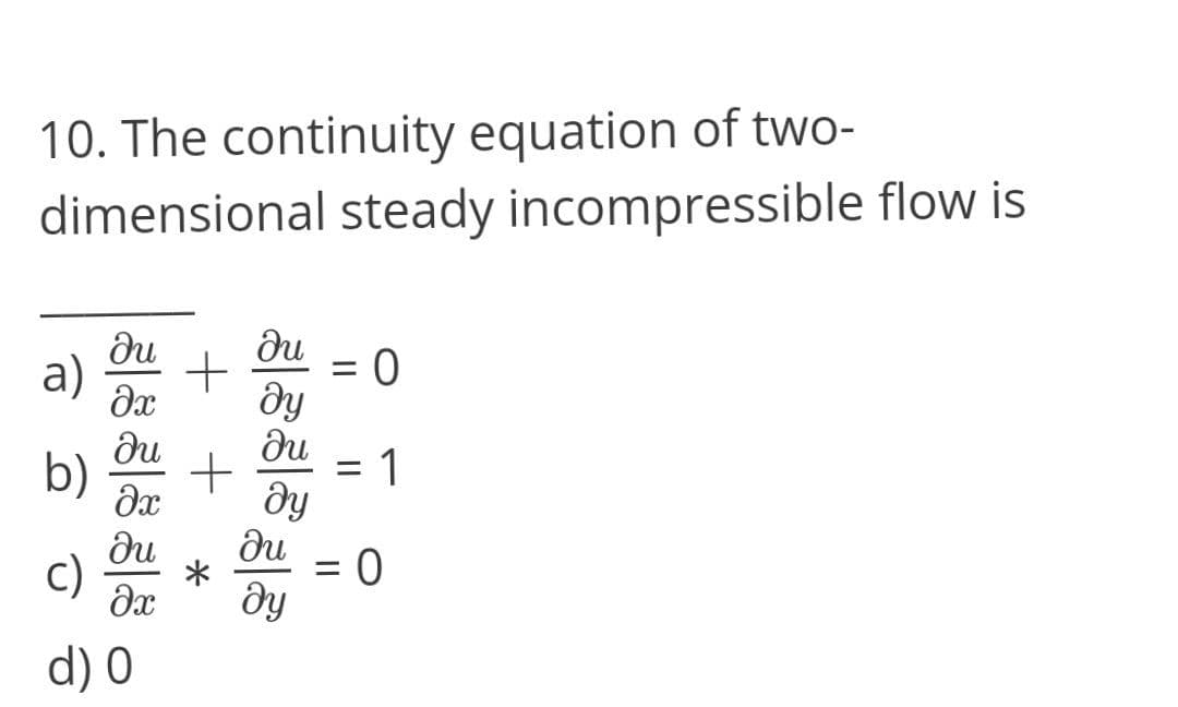 10. The continuity equation of two-
dimensional steady incompressible flow is
du
a)
= 0
ду
ди
%3D
b)
1
%3D
ду
du
*
ду
ди
c)
dx
d) 0
శ్రీేశిశేశి
