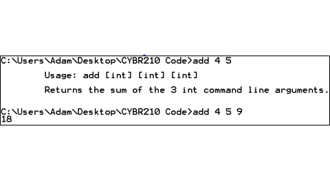 C: \Users \AdamDesktop\CYBR210 Code>add 4 5
Usage: add Cint] Cint] Cint ]
Returns the sum of the 3 int command line arguments.
C:\Users \AdamDesktop\CYBR210 Code>add 4 59
18
