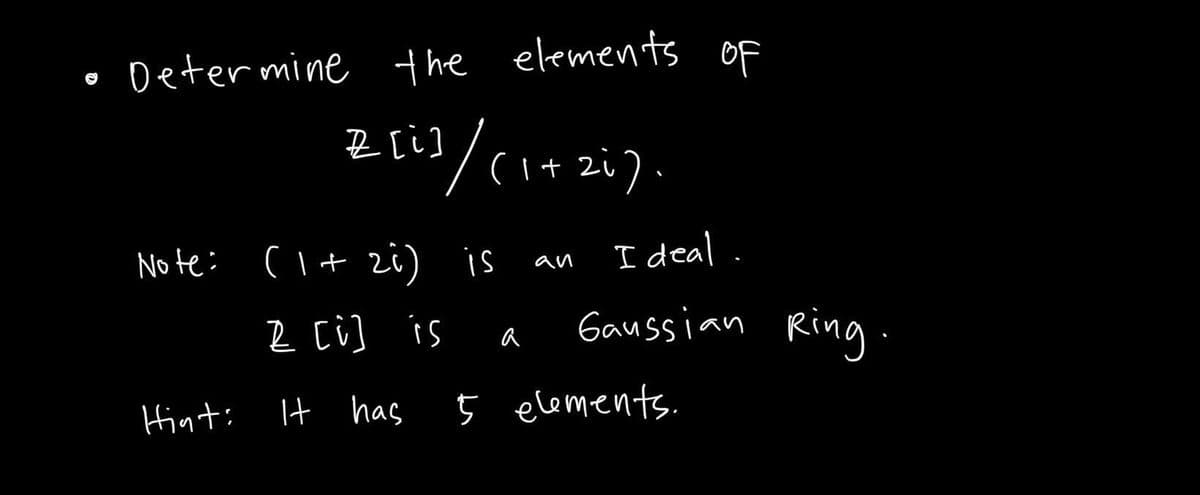 Determine the elements of
B[i]/(1+2i).
Note: (1 + 2i) is
Z [i] is
It has
Hint:
a
an
I deal.
Gaussian Ring.
5 elements.
