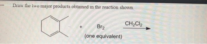 Draw the two major products obtained in the reaction shown.
Br₂
(one equivalent)
CH₂Cl₂