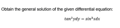 Obtain the general solution of the given differential equation:
tan²ydy sin³xdx
=