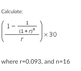Calculate:
1
1
(1+ r)"
х 30
where r=0.093, and n=16
