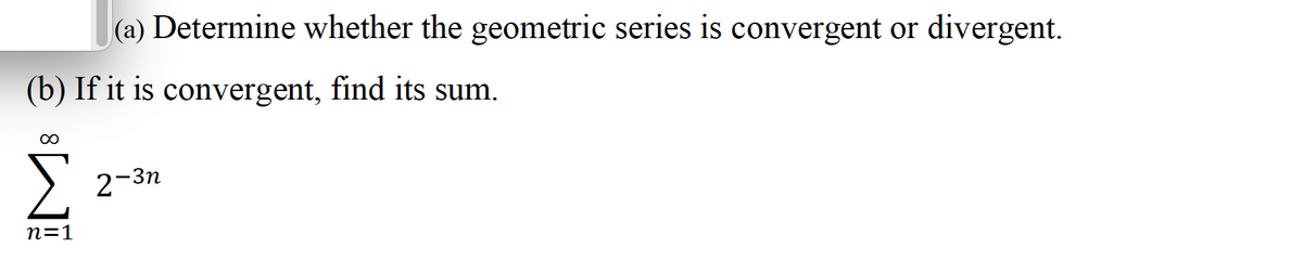 (a) Determine whether the geometric series is convergent or divergent.
(b) If it is convergent, find its sum.
n=1
2−³n