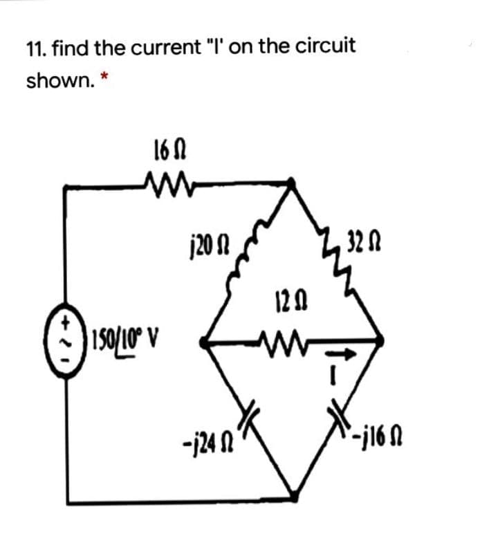 11. find the current "I' on the circuit
shown. *
16N
j20 N
32 A
12 A
-j24 N
-j16N
