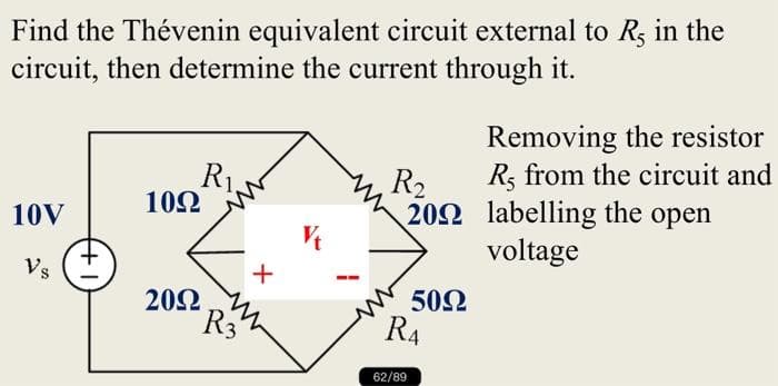 Find the Thévenin equivalent circuit external to R, in the
circuit, then determine the current through it.
10V
Vs
+I
R₁
1092
2092
R3
+
Vt
R₂
2002
5092
RA
62/89
Removing the resistor
R, from the circuit and
labelling the open
voltage