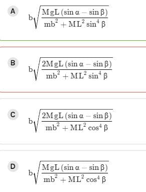 A
MgL (sin a – sin ß)
"V mb
2
-
ML? sin* B
B
2MGL (sin a – sin B)
"V
mb + ML? sin* B
2
2MGL (sin a – sin ß)
mb + ML? cos+ B
MgL (sin a - sin B)
mb? + ML? cos“ B
