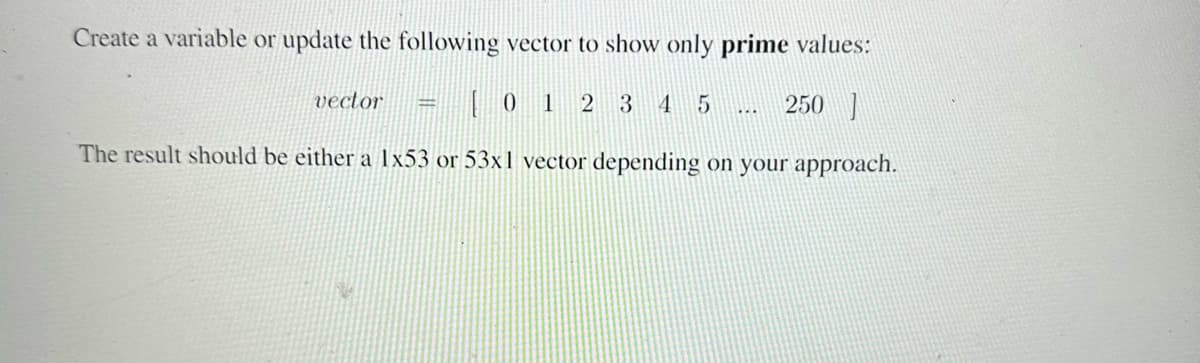 Create a variable or update the following vector to show only prime values:
vector =
[01
2345
250
The result should be either a 1x53 or 53x1 vector depending on your approach.