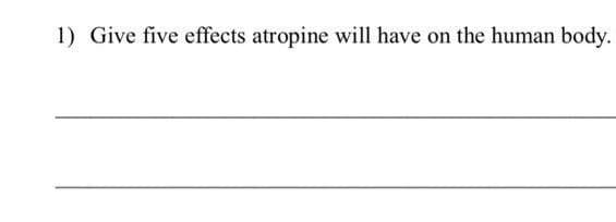 1) Give five effects atropine will have on the human body.