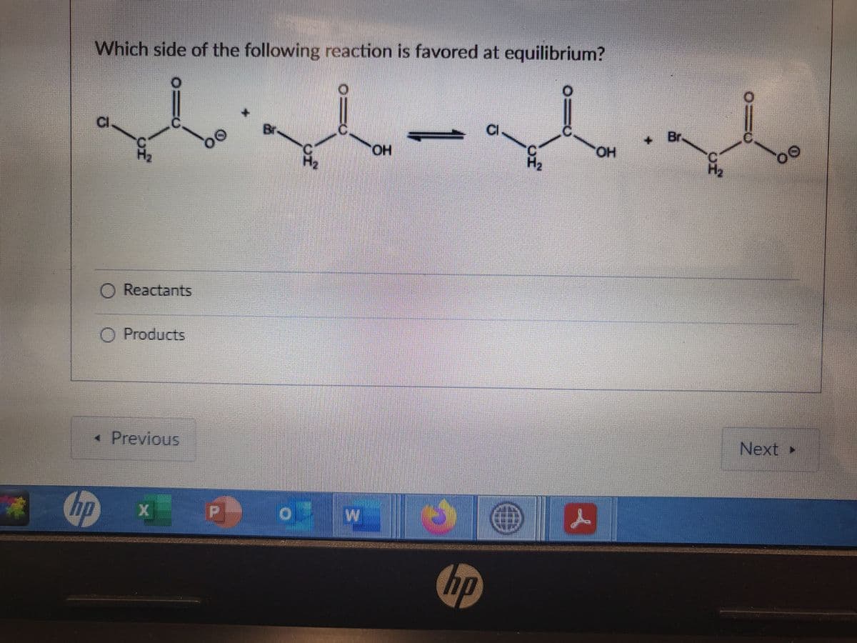 #
Which side of the following reaction is favored at equilibrium?
alat-alat
OH
O Reactants
Cop
Products
<< Previous
X 15 F
Bru
W
S O
hp
сава
OH
Next
