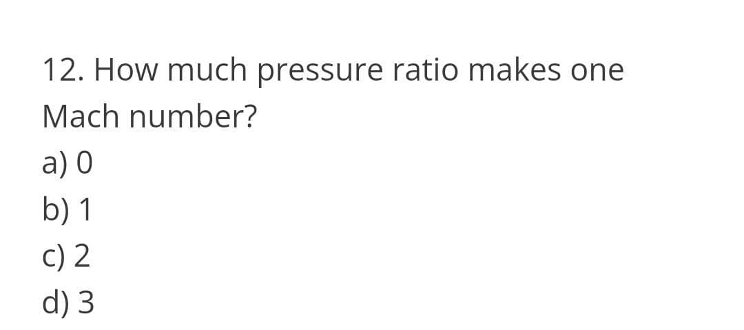 12. How much pressure ratio makes one
Mach number?
a) 0
b) 1
c) 2
d) 3
