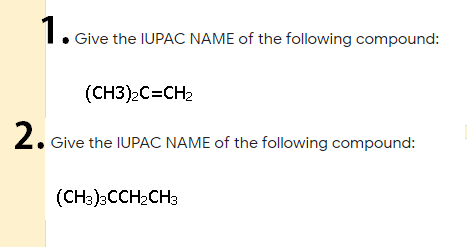 Give the IUPAC NAME of the following compound:
(CH3)2C=CH2
2. Give the IUPAC NAME of the following compound:
(CHa)3CCH2CH3
