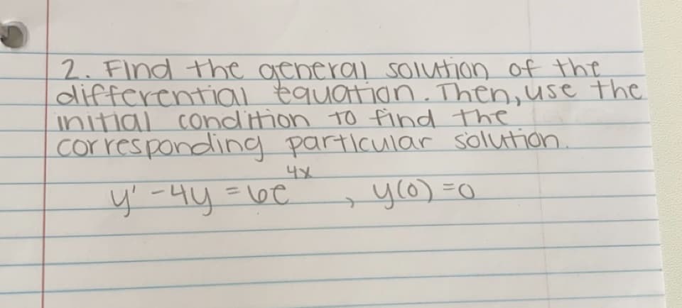2. Find the general solution of the
differential equation. Then, use the
initial condition to find the
corresponding particular solution.
→y(0) = 0
4x
y₁ - 4y = 6c