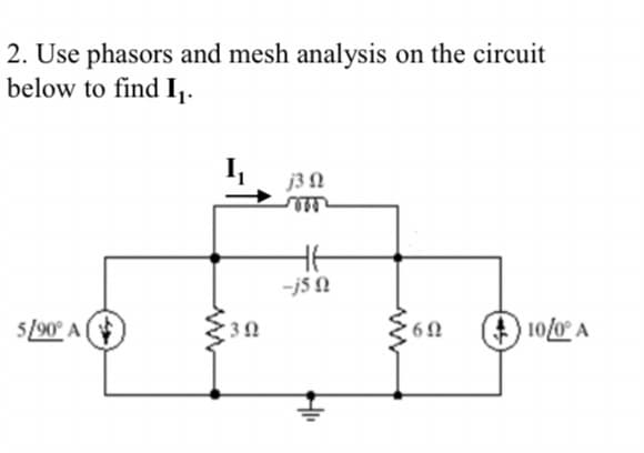 2. Use phasors and mesh analysis on the circuit
below to find I₁.
5/90° A
30
j3 Q
-j5Q
6 Ω
+10/0° A