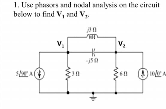 1. Use phasors and nodal analysis on the circuit
below to find V₁₂ and V₂.
1
5/90° A
V₁
302
j3 Q
m
-j5Q
V₂
60
10/0° A