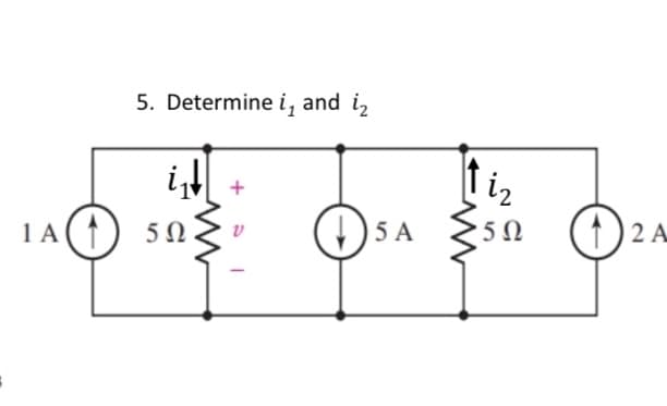 5. Determine i, and i
i₁↓
1A(1) 50
5 5 A
↑iz
5 Ω
O
2 A