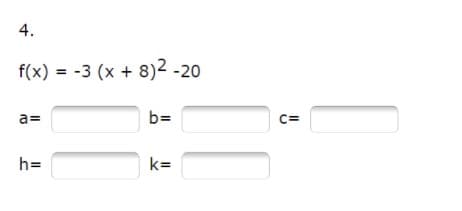 4.
f(x) = -3 (x + 8)2 -20
a=
b=
C=
h=
k=
