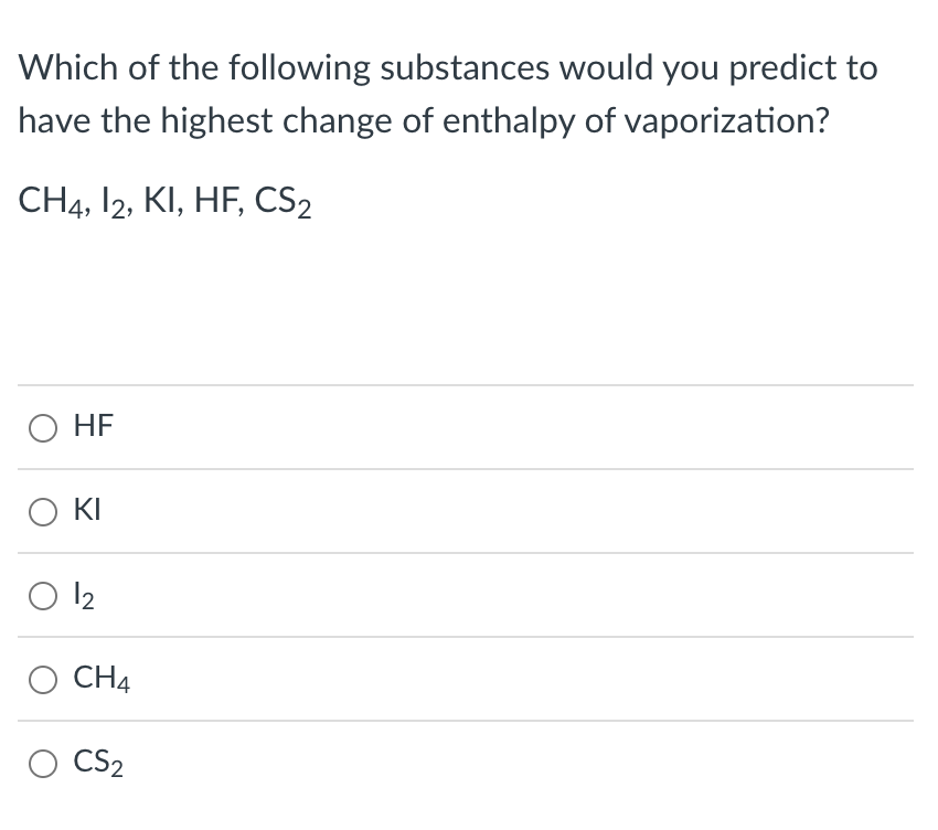 Which of the following substances would you predict to
have the highest change of enthalpy of vaporization?
CH4, 12, KI, HF, CS₂
O HF
Ο ΚΙ
O 12
O CH4
O CS₂