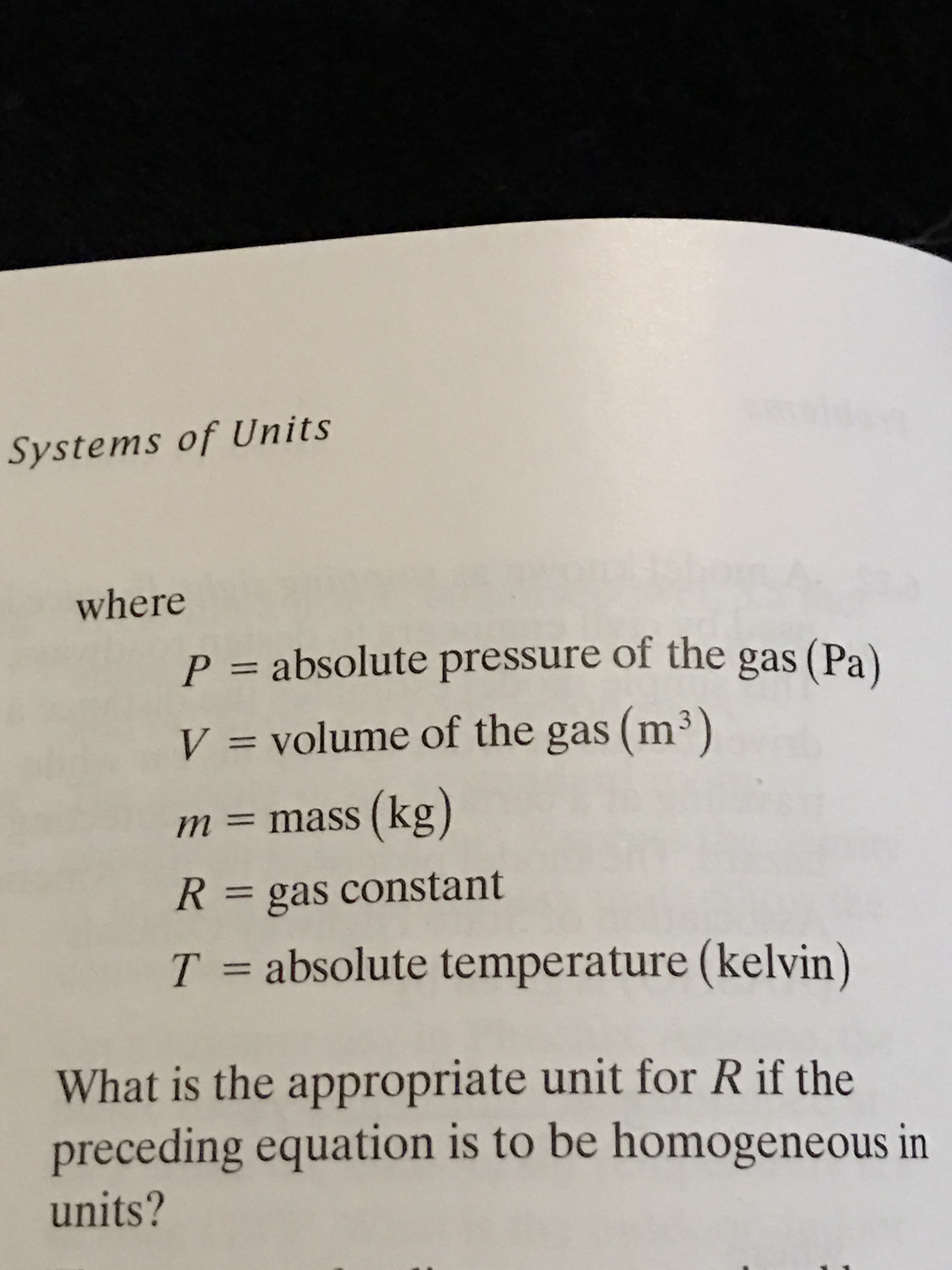 where
P = absolute pressure of the gas (Pa)
V = volume of the gas (m³)
%3D
m = mass (kg)
R = gas constant
%3D
T = absolute temperature (kelvin)
What is the appropriate unit for R if the
preceding equation is to be homogeneous in
units?
