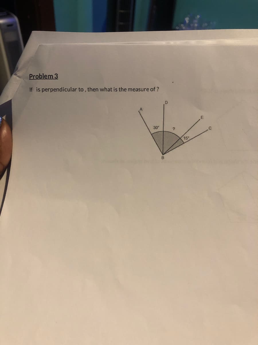 Problem 3
If is perpendicular to, then what is the measure of?
30°
2
15
E
C