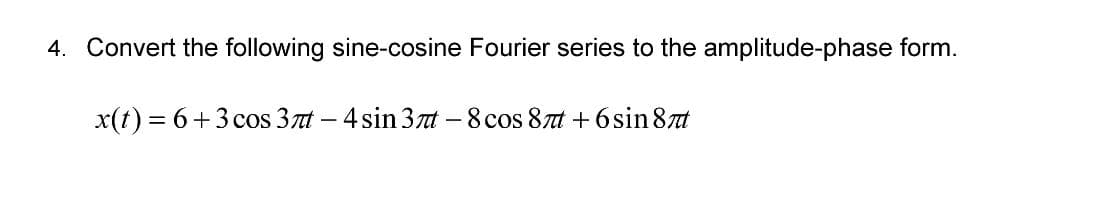 4. Convert the following sine-cosine Fourier series to the amplitude-phase form.
x(t) = 6+3 cos 3nt - 4 sin 3nt - 8 cos 8t +6sin 8πt