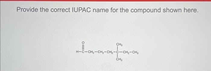 Provide the correct IUPAC name for the compound shown here.
i
CH3
H-C-CH₂-CH₂-CH₂-C-CH₂-CH3
CH₂
