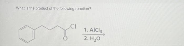 What is the product of the following reaction?
CI
1. AICI3
2. H₂O